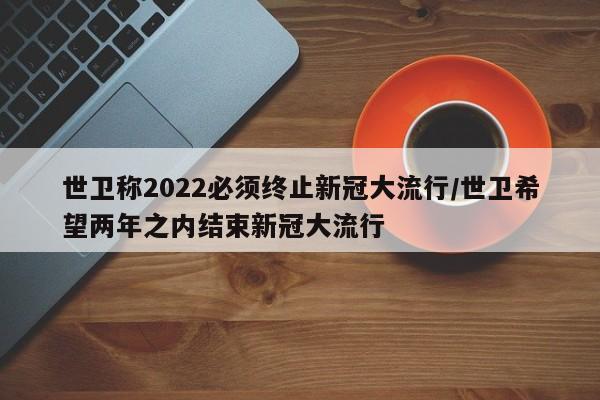 世卫称2022必须终止新冠大流行/世卫希望两年之内结束新冠大流行