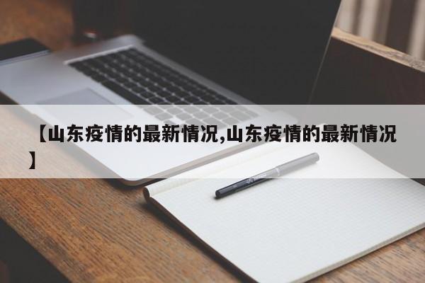 【山东疫情的最新情况,山东疫情的最新情况】