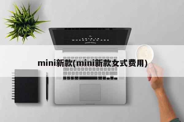 mini新款(mini新款女式费用)