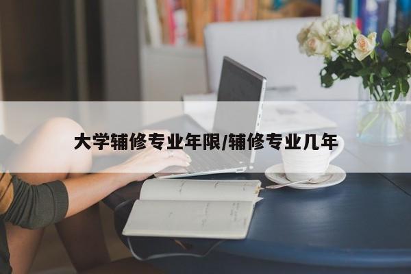 大学辅修专业年限/辅修专业几年