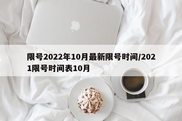 限号2022年10月最新限号时间/2021限号时间表10月