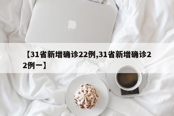 【31省新增确诊22例,31省新增确诊22例一】