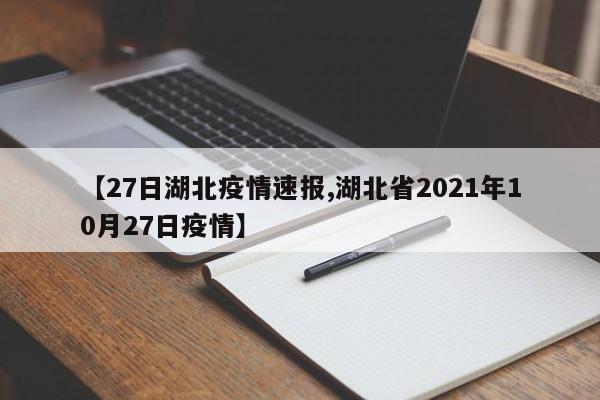 【27日湖北疫情速报,湖北省2021年10月27日疫情】