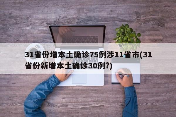 31省份增本土确诊75例涉11省市(31省份新增本土确诊30例?)