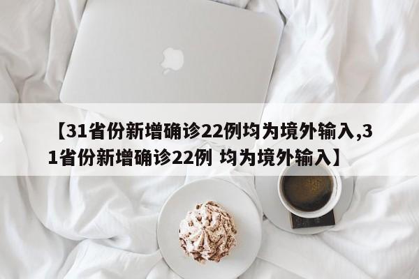 【31省份新增确诊22例均为境外输入,31省份新增确诊22例 均为境外输入】