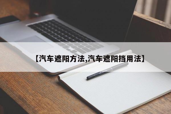 【汽车遮阳方法,汽车遮阳挡用法】