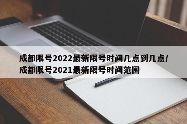 成都限号2022最新限号时间几点到几点/成都限号2021最新限号时间范围