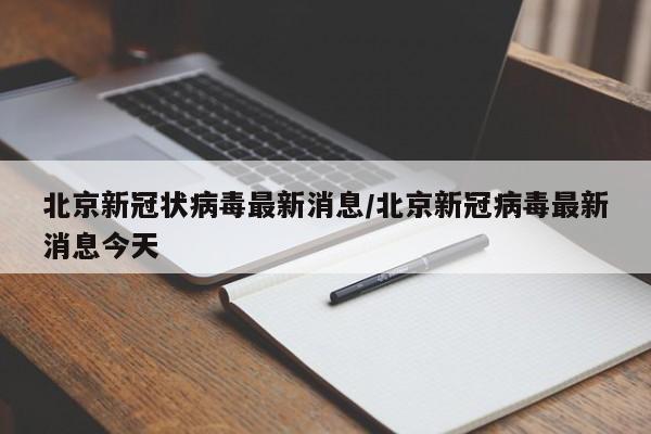 北京新冠状病毒最新消息/北京新冠病毒最新消息今天