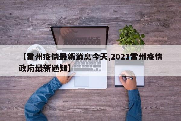【雷州疫情最新消息今天,2021雷州疫情政府最新通知】