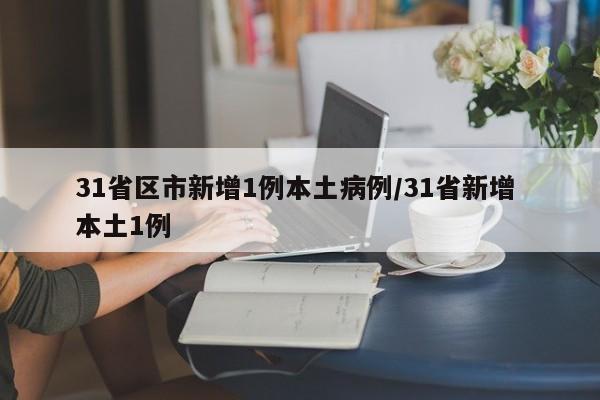 31省区市新增1例本土病例/31省新增 本土1例