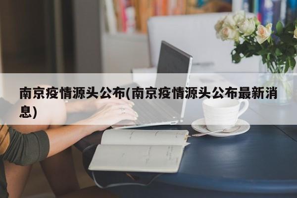 南京疫情源头公布(南京疫情源头公布最新消息)