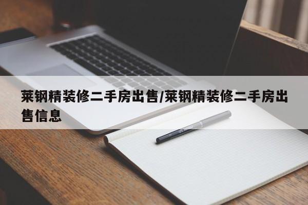 莱钢精装修二手房出售/莱钢精装修二手房出售信息