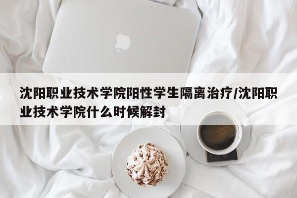 沈阳职业技术学院阳性学生隔离治疗/沈阳职业技术学院什么时候解封