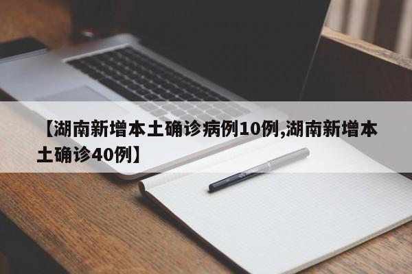 【湖南新增本土确诊病例10例,湖南新增本土确诊40例】