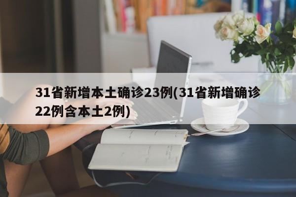 31省新增本土确诊23例(31省新增确诊22例含本土2例)