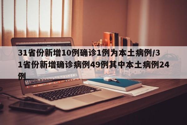 31省份新增10例确诊1例为本土病例/31省份新增确诊病例49例其中本土病例24例