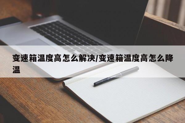 变速箱温度高怎么解决/变速箱温度高怎么降温