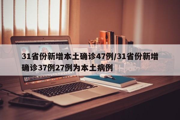 31省份新增本土确诊47例/31省份新增确诊37例27例为本土病例