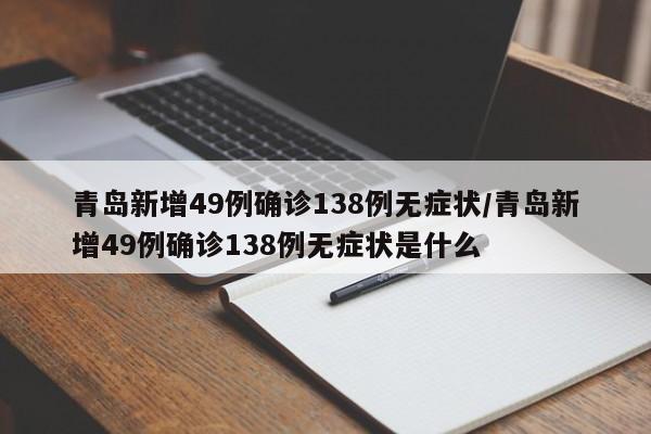 青岛新增49例确诊138例无症状/青岛新增49例确诊138例无症状是什么