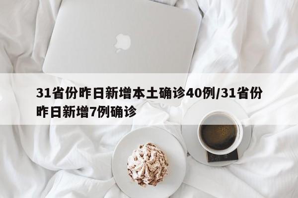 31省份昨日新增本土确诊40例/31省份昨日新增7例确诊