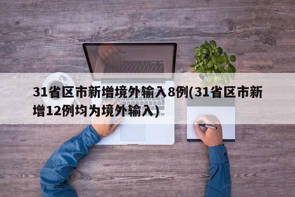 31省区市新增境外输入8例(31省区市新增12例均为境外输入)