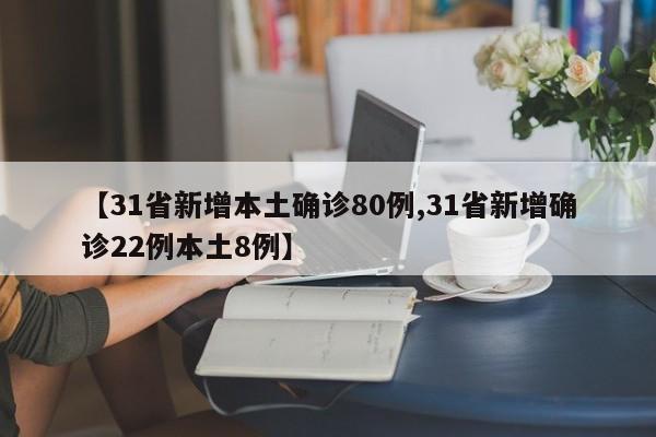 【31省新增本土确诊80例,31省新增确诊22例本土8例】