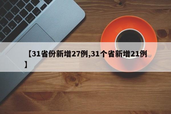 【31省份新增27例,31个省新增21例】