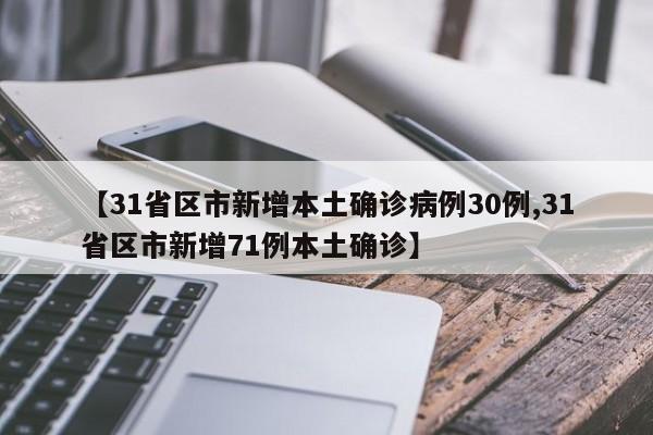 【31省区市新增本土确诊病例30例,31省区市新增71例本土确诊】