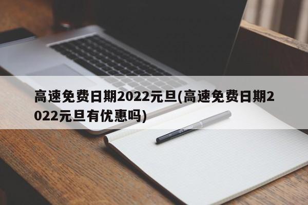 高速免费日期2022元旦(高速免费日期2022元旦有优惠吗)