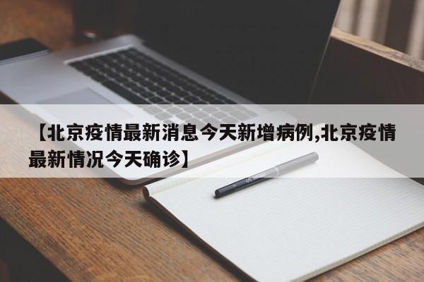 【北京疫情最新消息今天新增病例,北京疫情最新情况今天确诊】