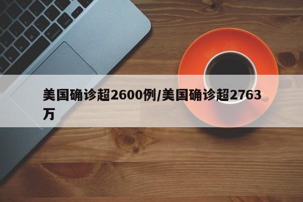 美国确诊超2600例/美国确诊超2763万