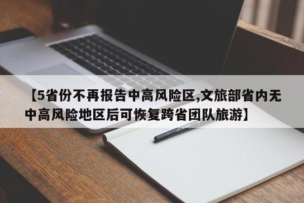 【5省份不再报告中高风险区,文旅部省内无中高风险地区后可恢复跨省团队旅游】