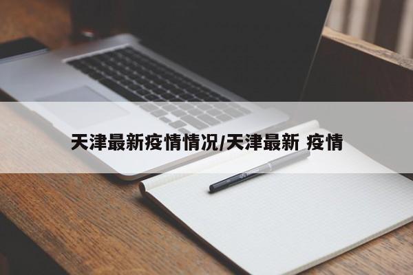 天津最新疫情情况/天津最新 疫情