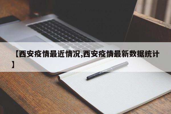 【西安疫情最近情况,西安疫情最新数据统计】