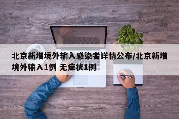 北京新增境外输入感染者详情公布/北京新增境外输入1例 无症状1例