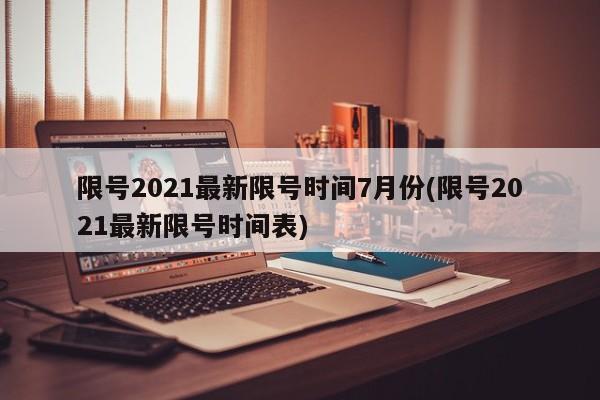 限号2021最新限号时间7月份(限号2021最新限号时间表)