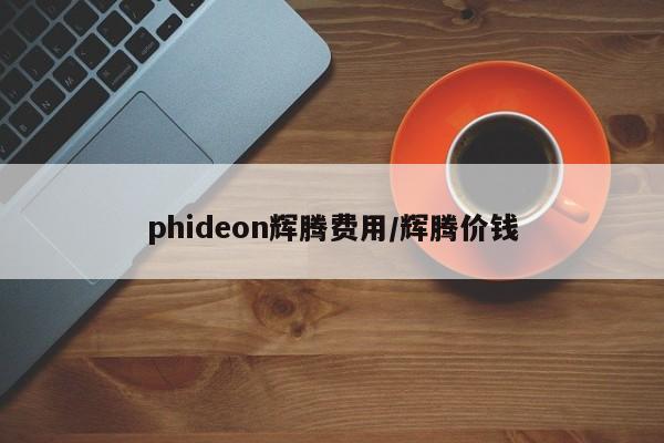 phideon辉腾费用/辉腾价钱