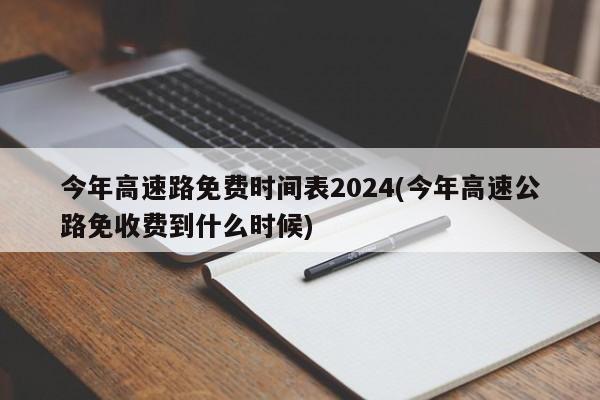 今年高速路免费时间表2024(今年高速公路免收费到什么时候)