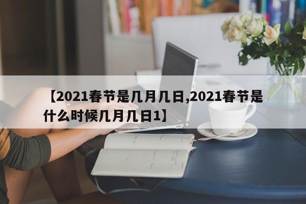 【2021春节是几月几日,2021春节是什么时候几月几日1】