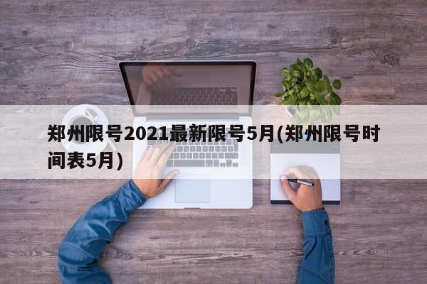 郑州限号2021最新限号5月(郑州限号时间表5月)