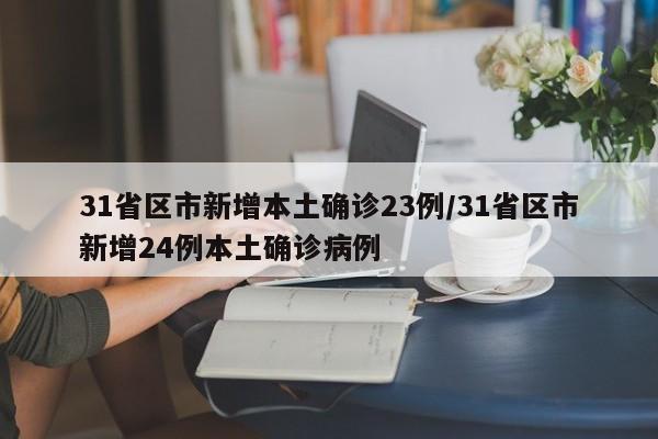 31省区市新增本土确诊23例/31省区市新增24例本土确诊病例