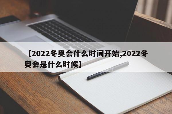 【2022冬奥会什么时间开始,2022冬奥会是什么时候】