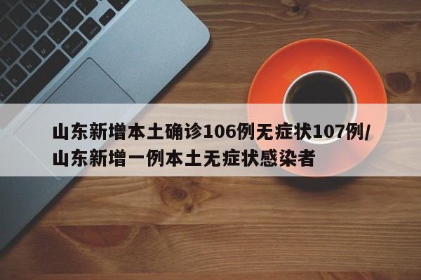 山东新增本土确诊106例无症状107例/山东新增一例本土无症状感染者