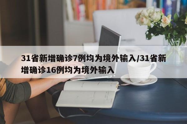 31省新增确诊7例均为境外输入/31省新增确诊16例均为境外输入