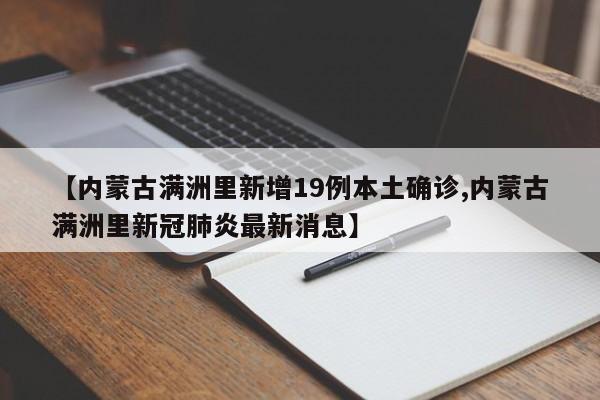 【内蒙古满洲里新增19例本土确诊,内蒙古满洲里新冠肺炎最新消息】
