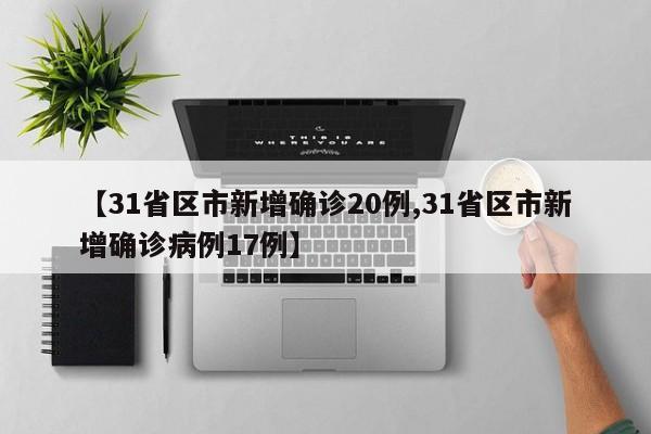 【31省区市新增确诊20例,31省区市新增确诊病例17例】
