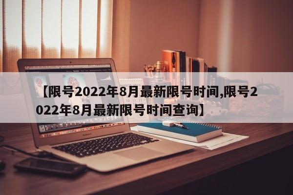 【限号2022年8月最新限号时间,限号2022年8月最新限号时间查询】