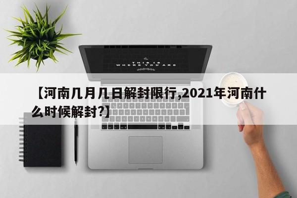 【河南几月几日解封限行,2021年河南什么时候解封?】