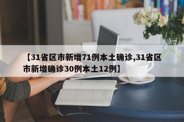 【31省区市新增71例本土确诊,31省区市新增确诊30例本土12例】