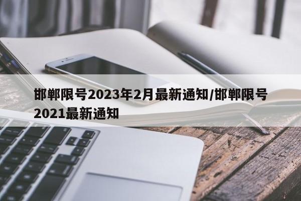 邯郸限号2023年2月最新通知/邯郸限号2021最新通知